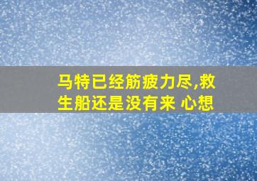 马特已经筋疲力尽,救生船还是没有来 心想